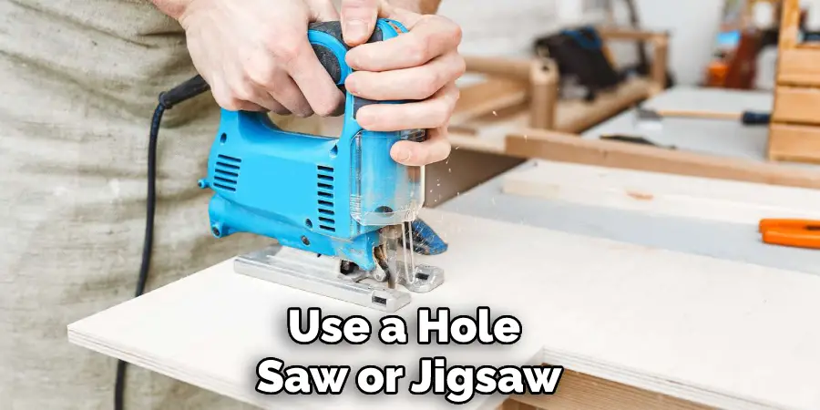 Use a Hole Saw or Jigsaw