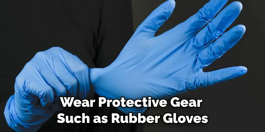Wear Protective Gear Such as Rubber Gloves