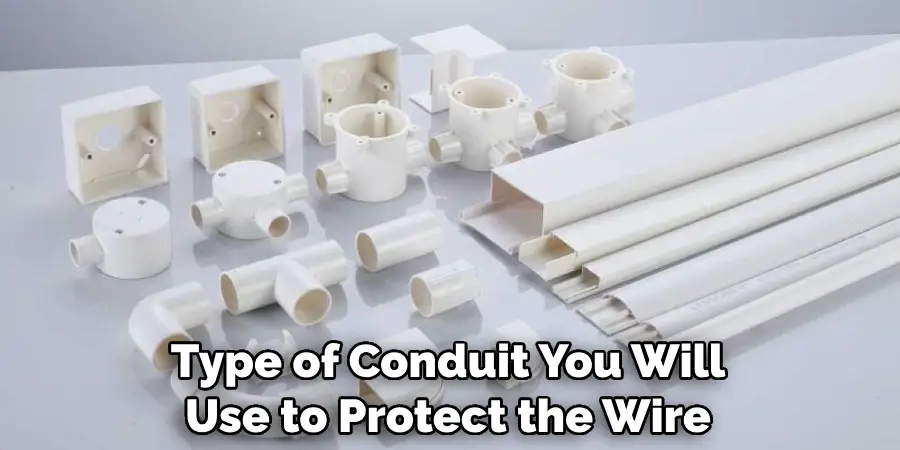 Type of Conduit You Will Use to Protect the Wire